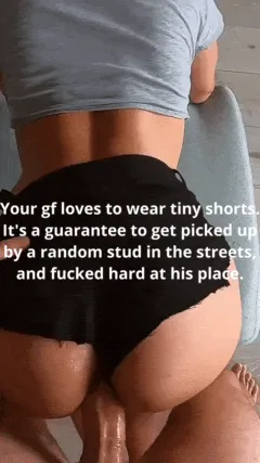 wearing tiny shorts is the easiest way to get fucked by random strangers. your gf loves wearing tiny shorts.