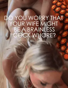 do you worry that your wife be a brainless cock whore? no shes a very smart cock whore
