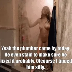 my girlfriend said the plumber did an excellent job on her pipes